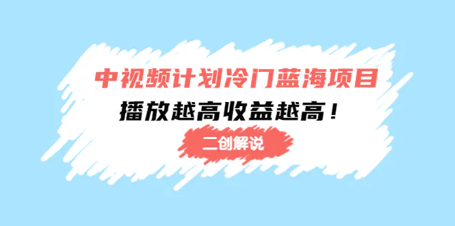 中视频计划冷门蓝海项目【二创解说】培训课程：播放越高收益越高！-爱赚项目网