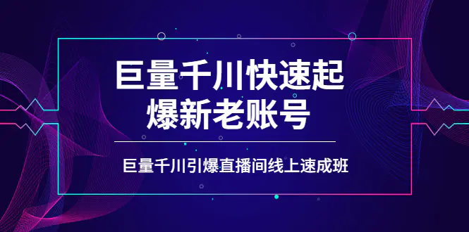 如何通过巨量千川快速起爆新老账号，巨量千川引爆直播间线上速成班-爱赚项目网