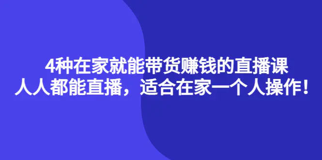 4种在家就能带货赚钱的直播课，人人都能直播，适合在家一个人操作！-爱赚项目网