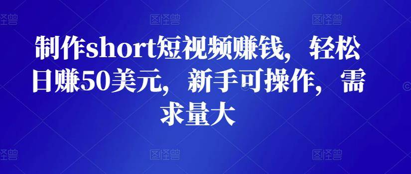 轻松日赚50美元,制作short短视频赚钱，对新手友好 可放大!-爱赚项目网