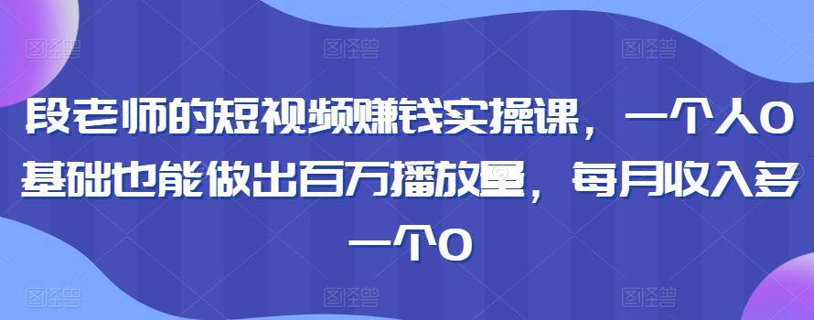 赚钱的短视频实操课，百万播放量零基础也能做出，每月收入多一个0-爱赚项目网