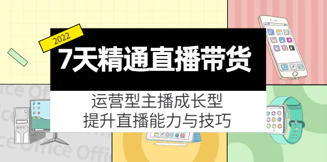 7天精通直播带货，运营型主播成长型，提升直播能力与技巧（19节课）-爱赚项目网