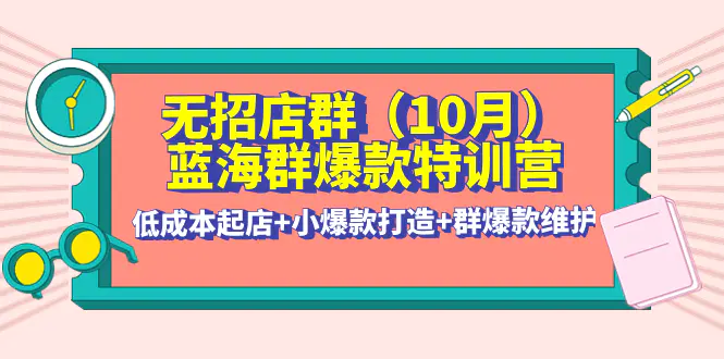 无招店群·蓝海群爆款特训营(10月新课) 低成本起店+小爆款打造+群爆款维护-爱赚项目网