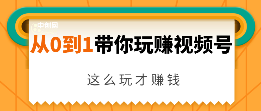 从0到1带你玩赚视频号：这么玩才赚钱，日引流500+日收入1000+核心玩法-爱赚项目网