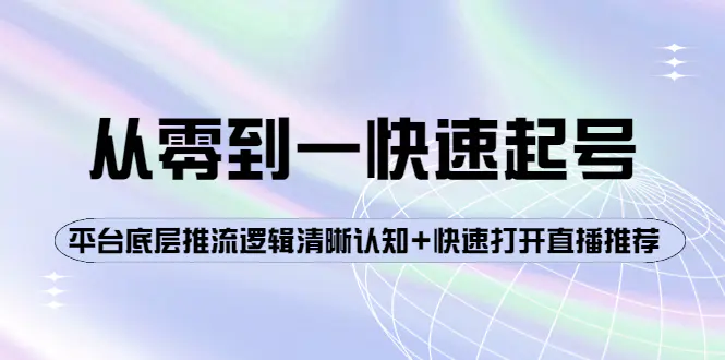 从零到一快速起号：平台底层推流逻辑清晰认知+快速打开直播推荐-爱赚项目网