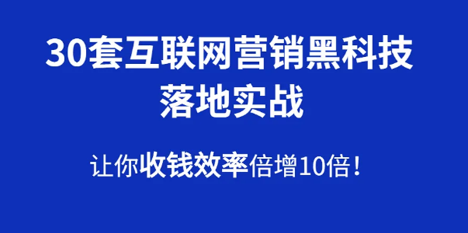 30套互联网营销黑科技落地实战，让你收钱效率倍增10倍，批量引流，快速变现-爱赚项目网