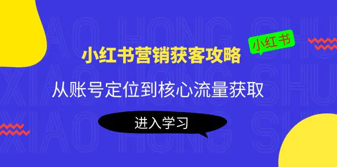 小红书营销获客攻略：从账号定位到核心流量获取，爆款笔记打造！-爱赚项目网