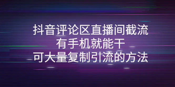 抖音评论区直播间截流，有手机就能干，可大量复制引流的方法-爱赚项目网