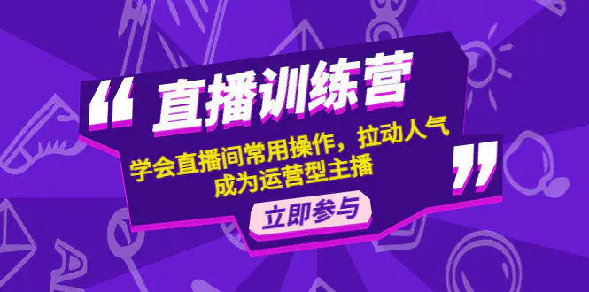 直播训练营：学会直播间常用操作，拉动人气，成为运营型主播-爱赚项目网