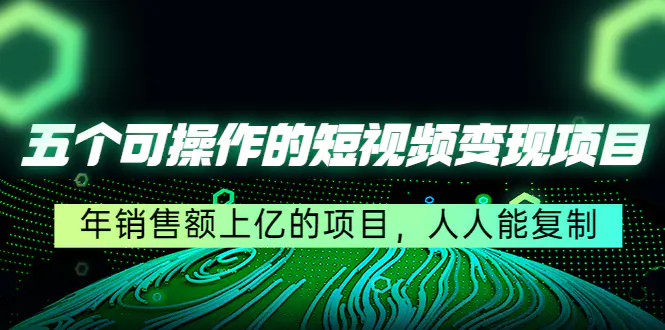 五个可操作的短视频变现项目：年销售额上亿的项目，人人能复制-爱赚项目网