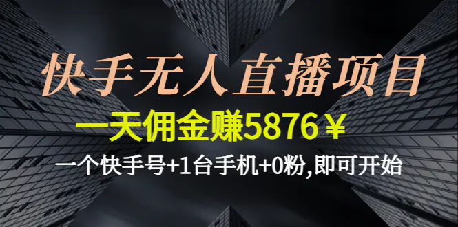 快手无人直播项目，一天佣金赚5876￥一个快手号+1台手机+0粉,即可开始-爱赚项目网