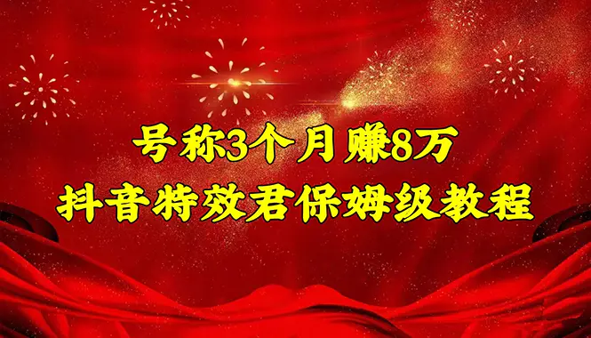 号称3个月赚8万的抖音特效君保姆级教程，新手一个月搞5000+（教程+软件）-爱赚项目网