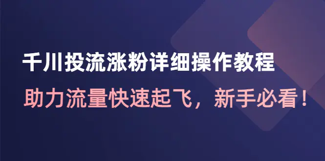 千川投流涨粉详细操作教程：助力流量快速起飞，新手必看！-爱赚项目网