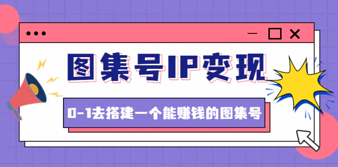 图集号IP变现，0-1去搭建一个能赚钱的图集号（文档+资料+视频）无水印-爱赚项目网