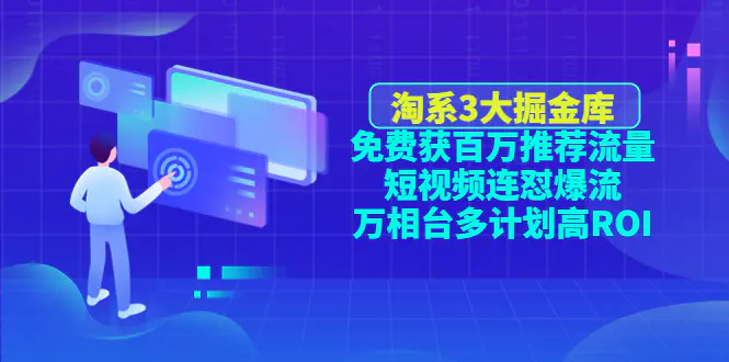 淘系3大掘金库：免费获百万推荐流量+短视频连怼爆流+万相台多计划高ROI-爱赚项目网