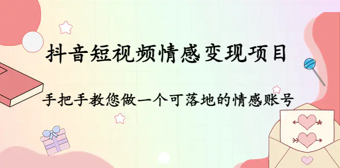 抖音短视频情感变现项目：手把手教您做一个可落地的情感账号-爱赚项目网