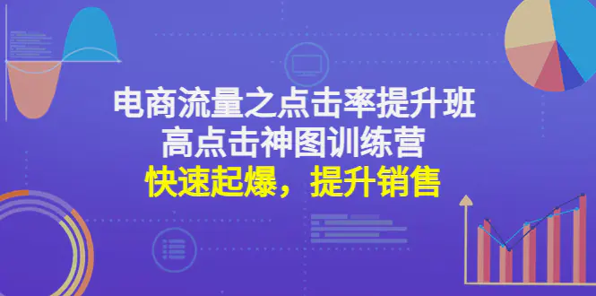 电商流量之点击率提升班+高点击神图训练营：快速起爆，提升销售！-爱赚项目网