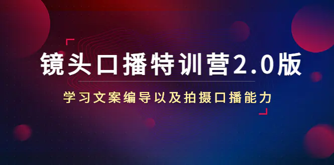 镜头口播特训营2.0版，学习文案编导以及拍摄口播能力（50节课时）-爱赚项目网