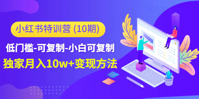 小红书特训营低门槛-可复制-小白可复制-独家月入10w+变现方法-爱赚项目网