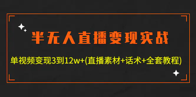 半无人直播变现实战(12.18号更新) 单视频变现3到12w+(全套素材+话术+教程)-爱赚项目网