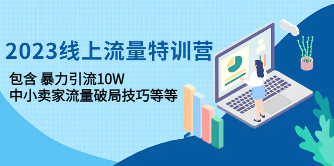 2023线上流量特训营：包含暴力引流10W+中小卖家流量破局技巧等等-爱赚项目网