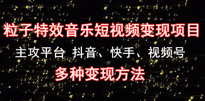 《粒子特效音乐短视频变现项目》主攻平台 抖音、快手、视频号 多种变现方法-爱赚项目网