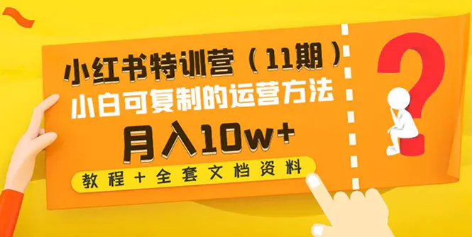 小红书特训营小白可复制的运营方法-月入10w+（教程+全套文档资料)-爱赚项目网