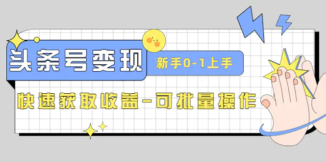 2023头条号实操变现课：新手0-1轻松上手，快速获取收益-可批量操作-爱赚项目网