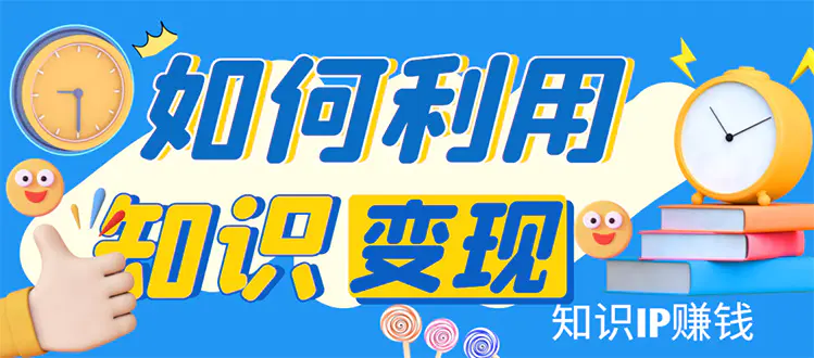 知识IP变现训练营：手把手带你如何做知识IP赚钱，助你逆袭人生！-爱赚项目网