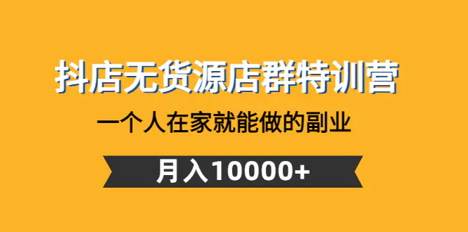 抖店无货源店群特训营：一个人在家就能做的副业，月入10000+-爱赚项目网