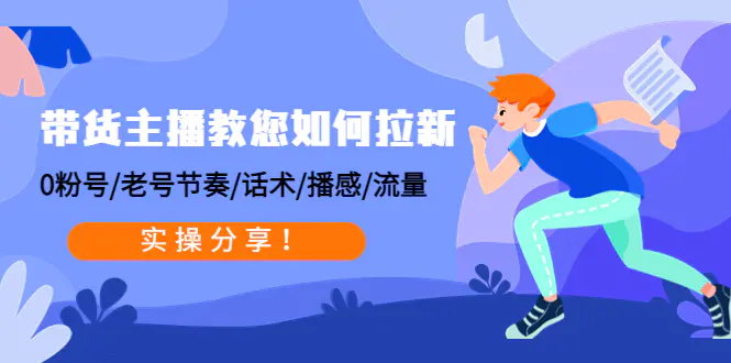 带货主播教您如何拉新：0粉号/老号节奏/话术/播感/流量，实操分享！-爱赚项目网