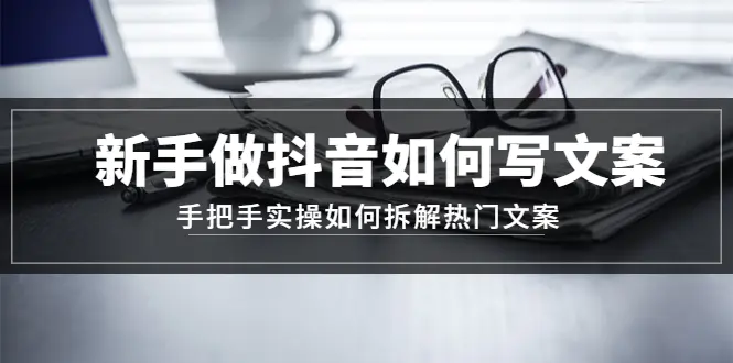 新手做抖音如何写文案，手把手实操如何拆解热门文案-爱赚项目网