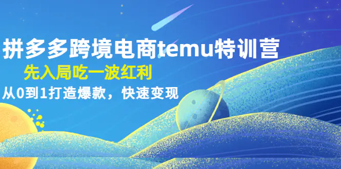 拼多多跨境电商temu特训营：先入局吃一波红利，从0到1打造爆款，快速变现-爱赚项目网