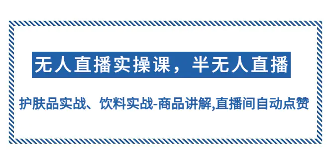 无人直播实操，半无人直播、护肤品实战、饮料实战-商品讲解,直播间自动点赞-爱赚项目网