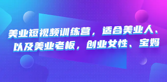 美业短视频训练营，适合美业人、以及美业老板，创业女性、宝妈-爱赚项目网