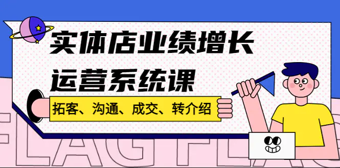 实体店业绩增长运营系统课，拓客、沟通、成交、转介绍!-爱赚项目网