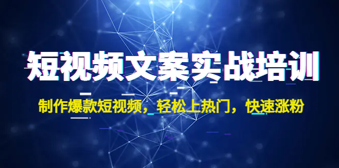 短视频文案实战培训：制作爆款短视频，轻松上热门，快速涨粉！-爱赚项目网