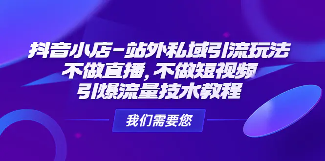 抖音小店-站外私域引流玩法：不做直播，不做短视频，引爆流量技术教程-爱赚项目网