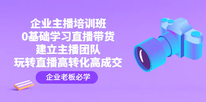 企业主播培训班：0基础学习直播带货，建立主播团队，玩转直播高转化高成交-爱赚项目网