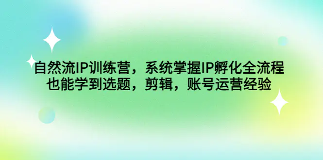 自然流IP训练营，系统掌握IP孵化全流程，也能学到选题，剪辑，账号运营经验-爱赚项目网