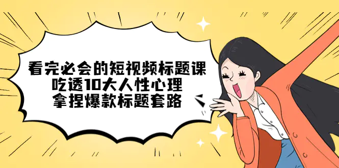 看完必会的短视频标题课，吃透10大人性心理，拿捏爆款标题套路-爱赚项目网