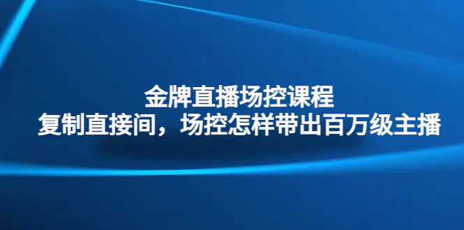 金牌直播场控课程：复制直接间，场控如何带出百万级主播-爱赚项目网