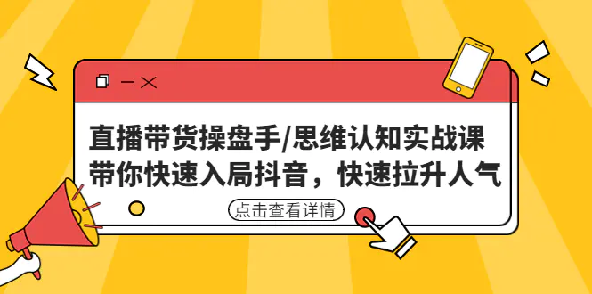 直播带货操盘手/思维认知实战课：带你快速入局抖音，快速拉升人气！-爱赚项目网