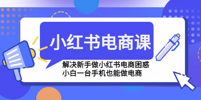 小红书电商课程，解决新手做小红书电商困惑，小白一台手机也能做电商-爱赚项目网