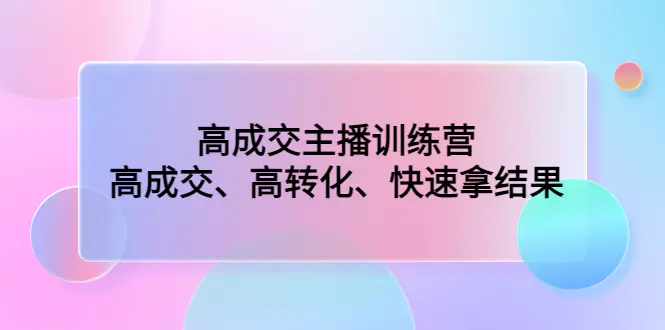 高成交主播训练营：高成交、高转化、快速拿结果-爱赚项目网