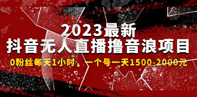 2023最新抖音无人直播撸音浪项目，0粉丝每天1小时，一个号一天1500-2000元-爱赚项目网