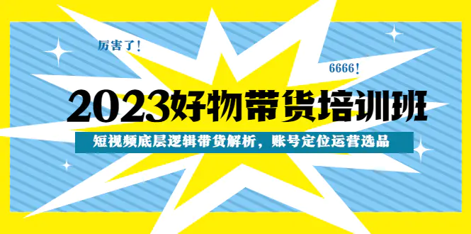 2023好物带货培训班：短视频底层逻辑带货解析，账号定位运营选品-爱赚项目网