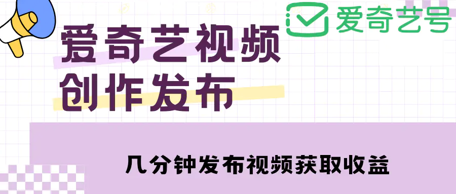 爱奇艺号视频发布，每天几分钟即可发布视频，月入10000+【教程+涨粉攻略】-爱赚项目网