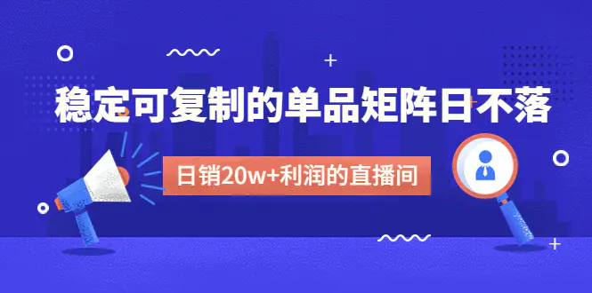 某电商线下课程，稳定可复制的单品矩阵日不落，做一个日销20w+利润的直播间-爱赚项目网