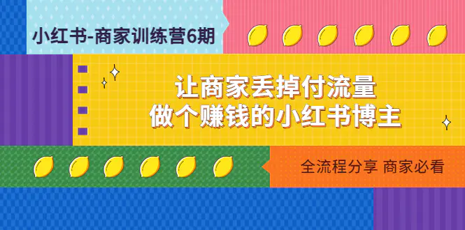 小红书-商家训练营12期：让商家丢掉付流量，做个赚钱的小红书博主-爱赚项目网